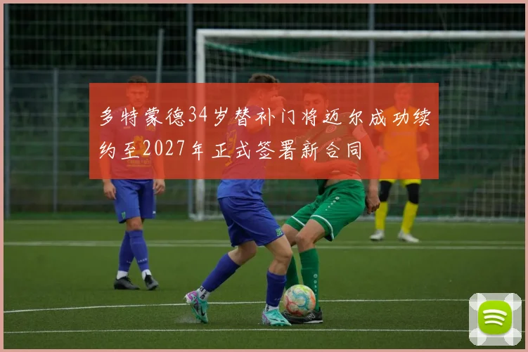 多特蒙德34岁替补门将迈尔成功续约至2027年正式签署新合同