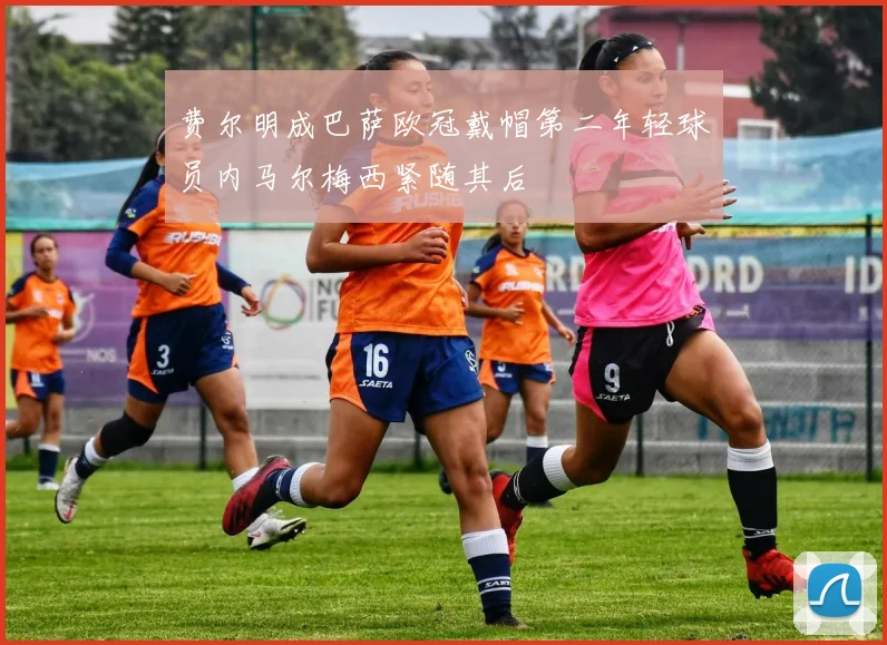 费尔明成巴萨欧冠戴帽第二年轻球员内马尔梅西紧随其后