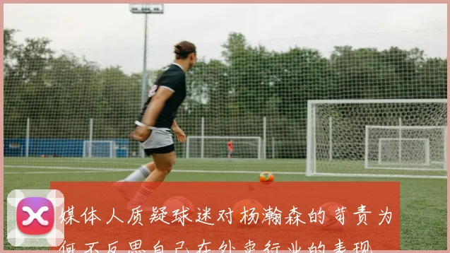 媒体人质疑球迷对杨瀚森的苛责为何不反思自己在外卖行业的表现