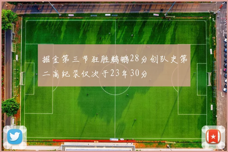 掘金第三节狂胜鹈鹕28分创队史第二高纪录仅次于23年30分