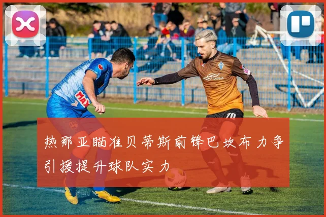 热那亚瞄准贝蒂斯前锋巴坎布力争引援提升球队实力