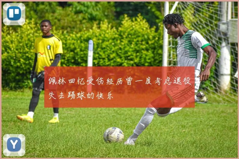 佩林回忆受伤经历曾一度考虑退役失去踢球的快乐
