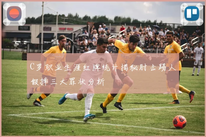 C罗职业生涯红牌统计揭秘肘击踢人假摔三大罪状分析