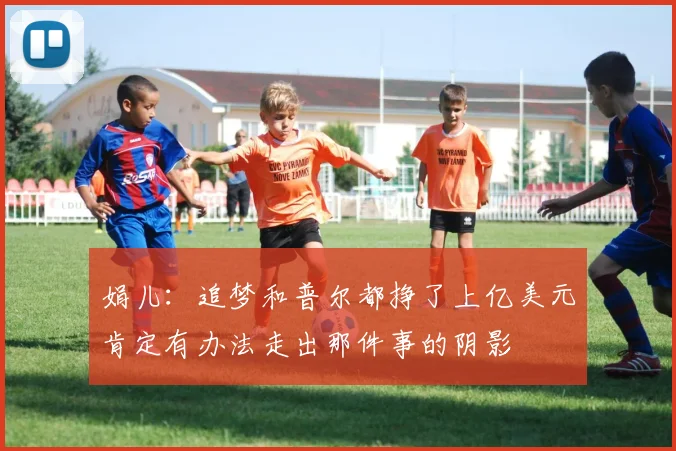 娟儿：追梦和普尔都挣了上亿美元肯定有办法走出那件事的阴影