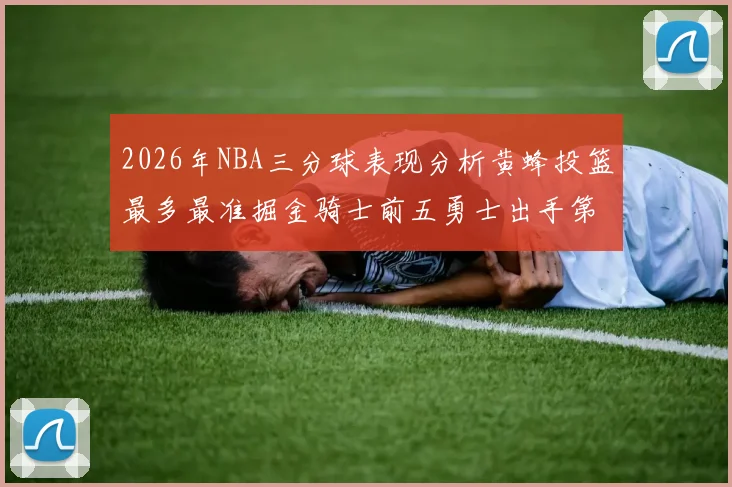 2026年NBA三分球表现分析黄蜂投篮最多最准掘金骑士前五勇士出手第二