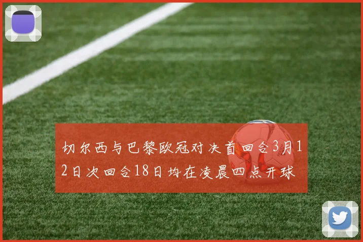切尔西与巴黎欧冠对决首回合3月12日次回合18日均在凌晨四点开球