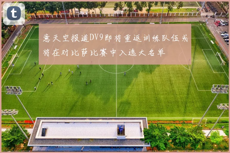 意天空报道DV9即将重返训练队伍或将在对比萨比赛中入选大名单