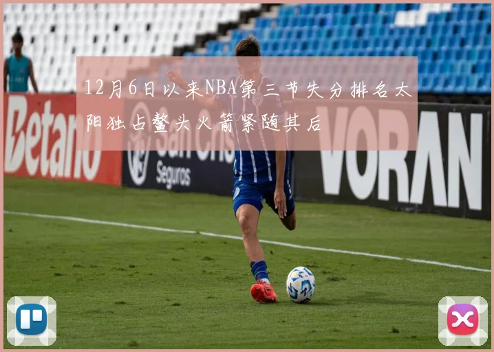 12月6日以来NBA第三节失分排名太阳独占鳌头火箭紧随其后