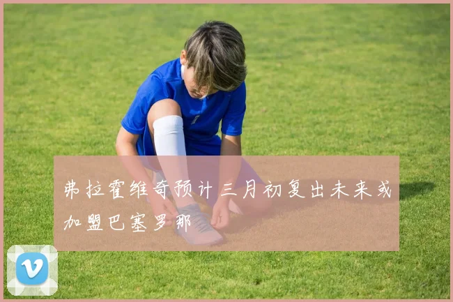 弗拉霍维奇预计三月初复出未来或加盟巴塞罗那
