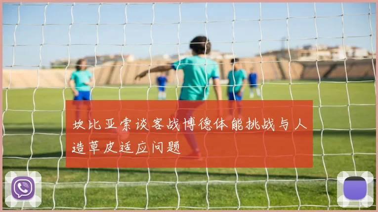 坎比亚索谈客战博德体能挑战与人造草皮适应问题