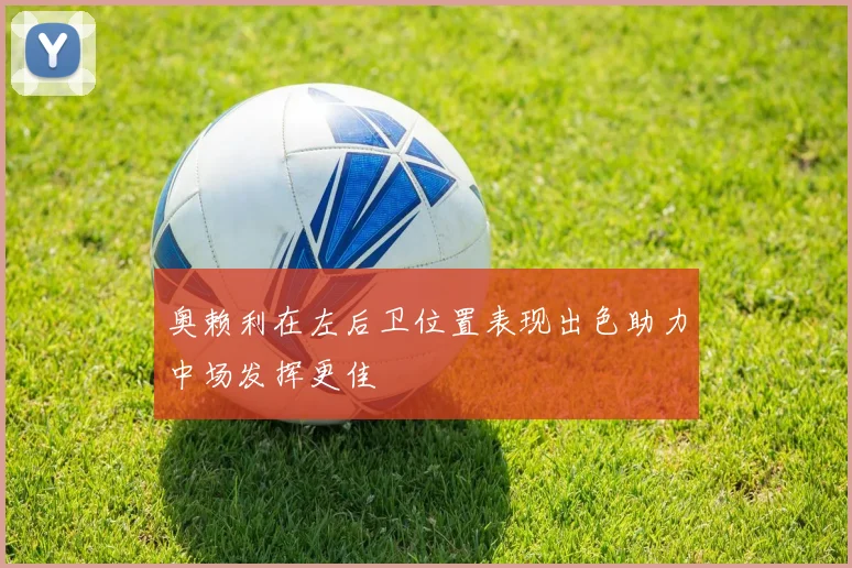 奥赖利在左后卫位置表现出色助力中场发挥更佳
