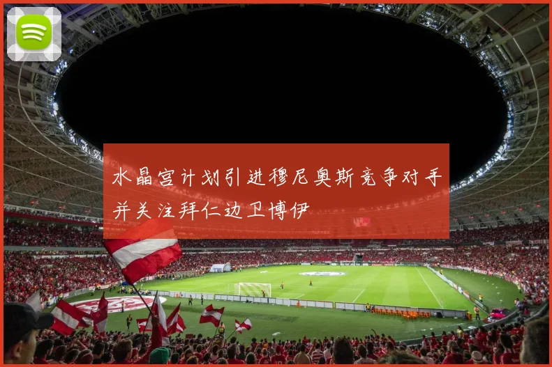 水晶宫计划引进穆尼奥斯竞争对手并关注拜仁边卫博伊