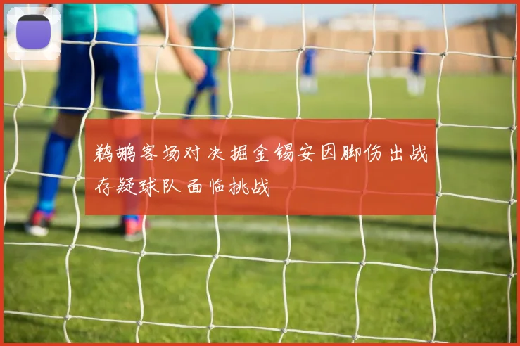 鹈鹕客场对决掘金锡安因脚伤出战存疑球队面临挑战