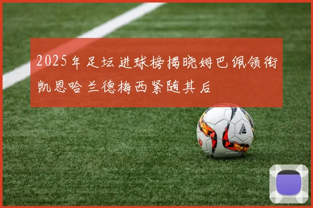 2025年足坛进球榜揭晓姆巴佩领衔凯恩哈兰德梅西紧随其后