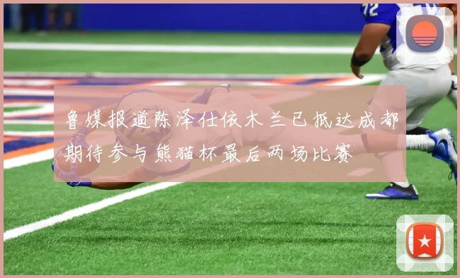 鲁媒报道陈泽仕依木兰已抵达成都期待参与熊猫杯最后两场比赛